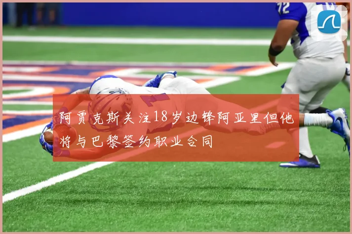 阿贾克斯关注18岁边锋阿亚里但他将与巴黎签约职业合同