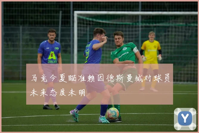 马竞今夏瞄准赖因德斯曼城对球员未来态度未明