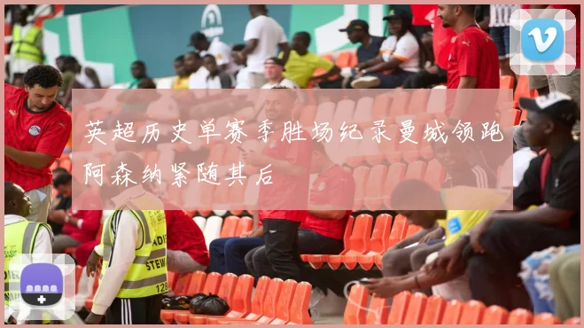 英超历史单赛季胜场纪录曼城领跑阿森纳紧随其后