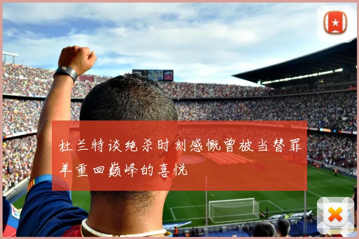 杜兰特谈绝杀时刻感慨曾被当替罪羊重回巅峰的喜悦