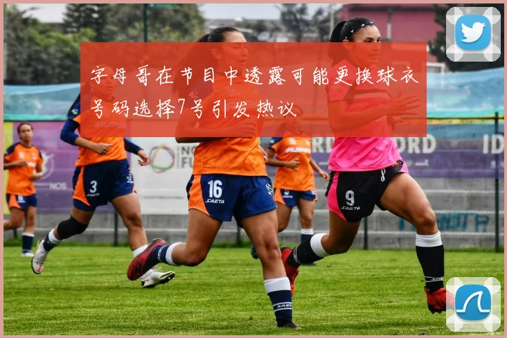 字母哥在节目中透露可能更换球衣号码选择7号引发热议