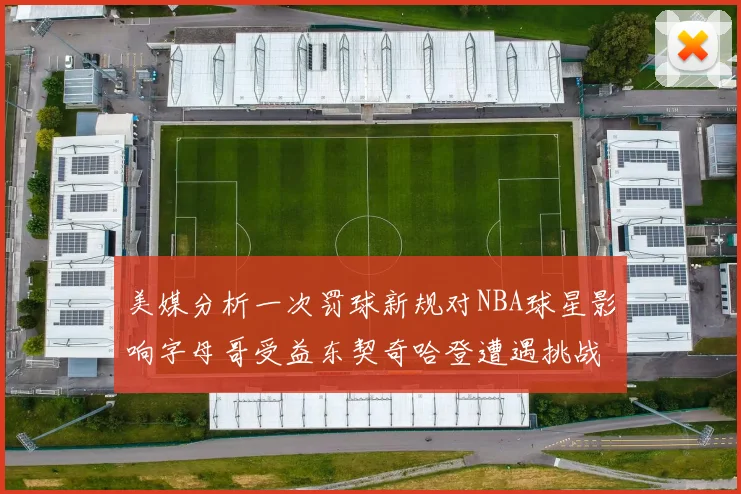 美媒分析一次罚球新规对NBA球星影响字母哥受益东契奇哈登遭遇挑战