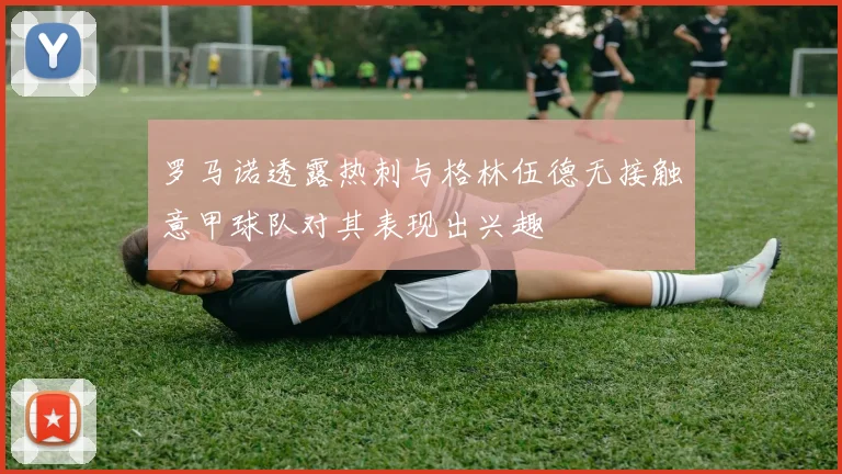 罗马诺透露热刺与格林伍德无接触意甲球队对其表现出兴趣
