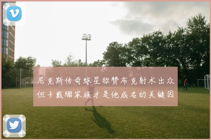 尼克斯传奇球星称赞布克射术出众但卡戴珊家族才是他成名的关键因素
