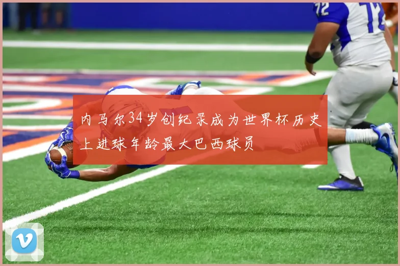 内马尔34岁创纪录成为世界杯历史上进球年龄最大巴西球员