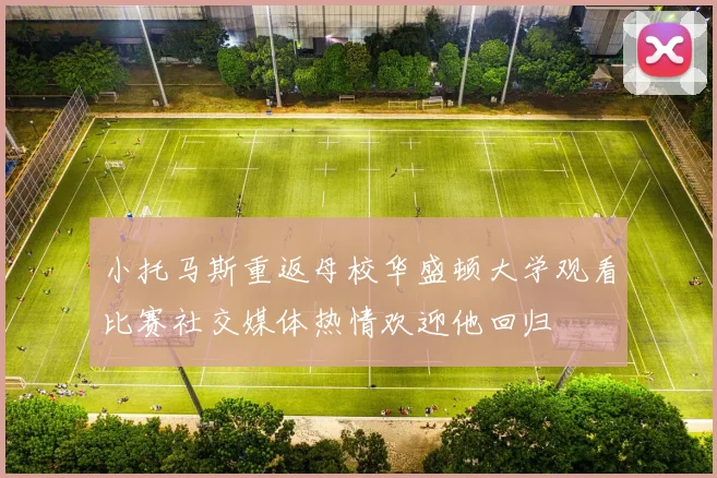 小托马斯重返母校华盛顿大学观看比赛社交媒体热情欢迎他回归