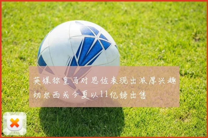 英媒称皇马对恩佐表现出浓厚兴趣切尔西或今夏以11亿镑出售